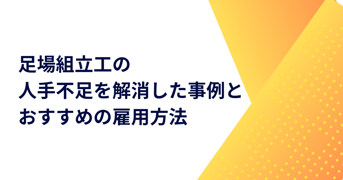 足場組立工の人手不足を解消した事例とおすすめの雇用方法