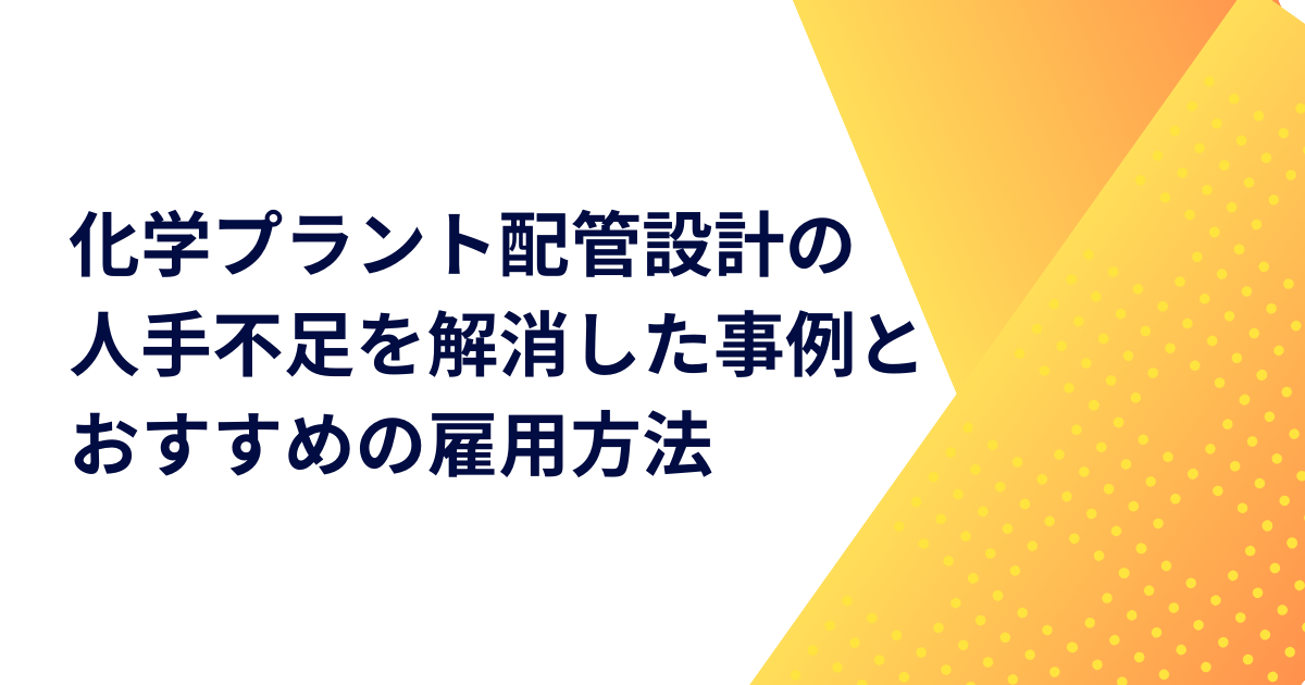 化学プラント配管設計の人手不足を解消した事例とおすすめの雇用方法