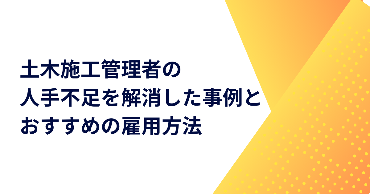 土木施工管理者の人手不足を解消した事例とおすすめの雇用方法