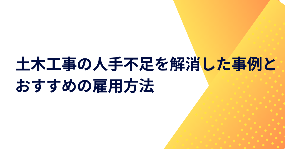 土木工事の人手不足を解消した事例とおすすめの雇用方法