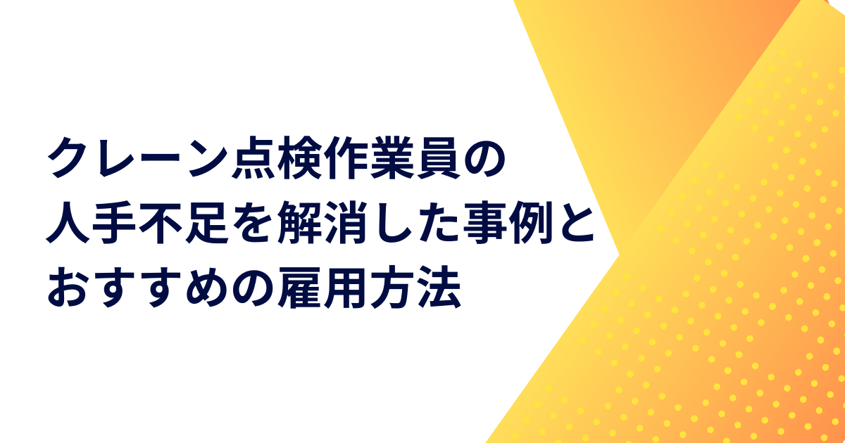 クレーン点検作業員の人手不足を解消した事例とおすすめの雇用方法