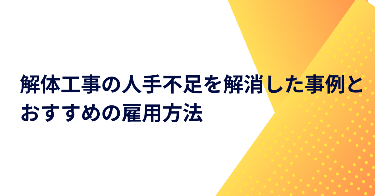 解体工事の人手不足を解消した事例とおすすめの雇用方法