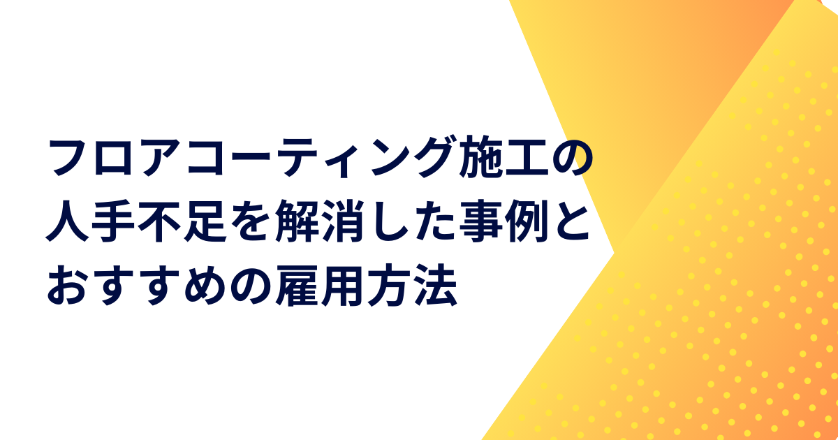 フロアコーティング施工の人手不足を解消した事例とおすすめの雇用方法