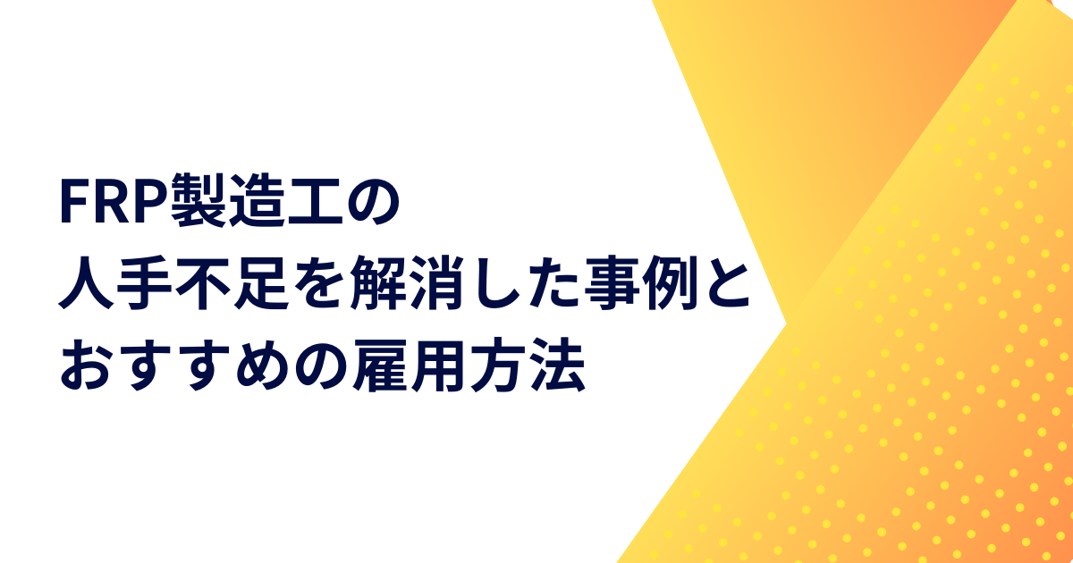 FRP製造工の人手不足を解消した事例とおすすめの雇用方法