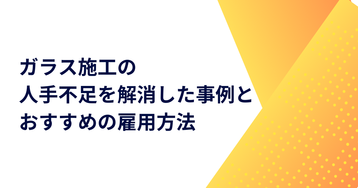 ガラス施工の人手不足を解消した事例とおすすめの雇用方法