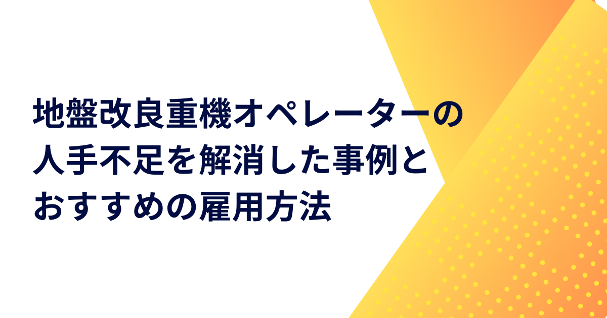 地盤改良重機オペレーターの人手不足を解消した事例とおすすめの雇用方法