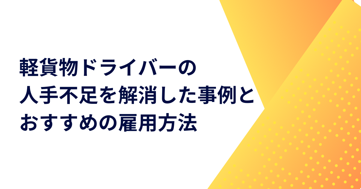 軽貨物ドライバーの人手不足を解消した事例とおすすめの雇用方法