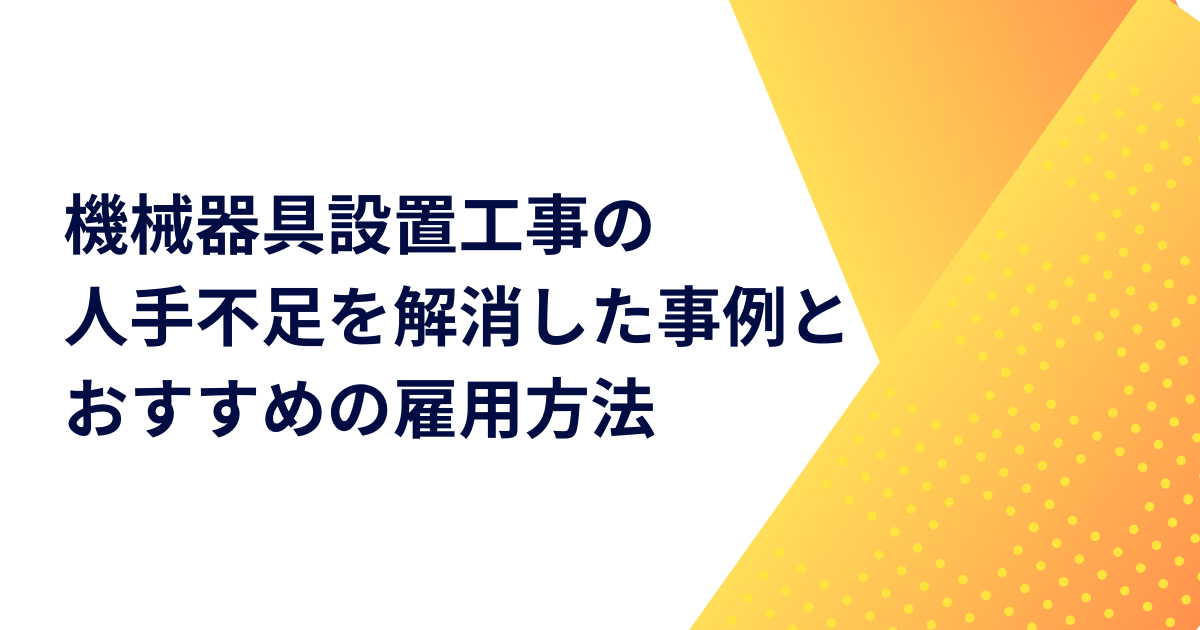 機械器具設置工事の人手不足を解消した事例とおすすめの雇用方法