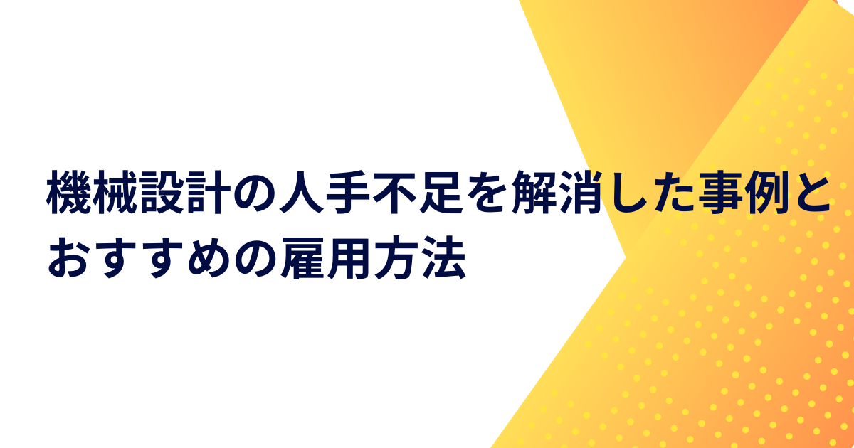 機械設計の人手不足を解消した事例とおすすめの雇用方法