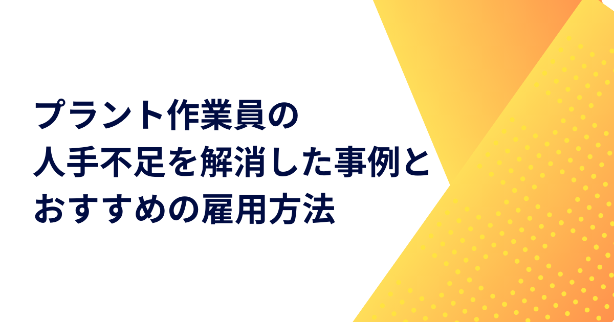 プラント作業員の人手不足を解消した事例とおすすめの雇用方法