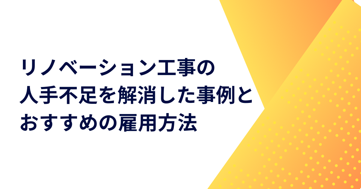 リノベーション工事の人手不足を解消した事例とおすすめの雇用方法