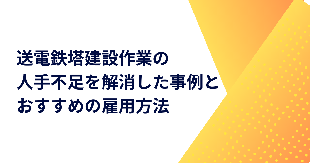 送電鉄塔建設作業の人手不足を解消した事例とおすすめの雇用方法