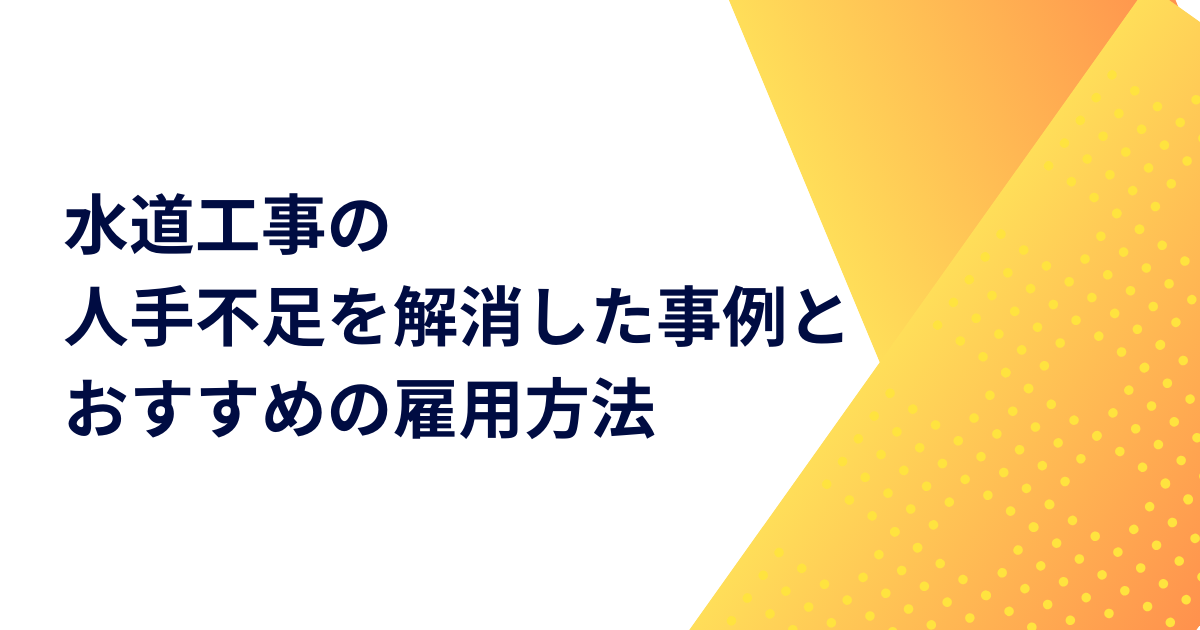 水道工事の人手不足を解消した事例とおすすめの雇用方法